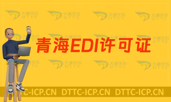 青海EDI許可證怎么辦理?申請(qǐng)條件材料及流程攻略