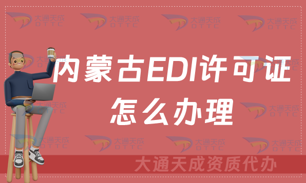 內(nèi)蒙古EDI許可證怎么辦理?申請條件材料及流程攻略