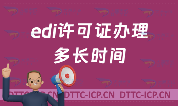 edi許可證辦理多長(zhǎng)時(shí)間(資質(zhì)申請(qǐng)周期)