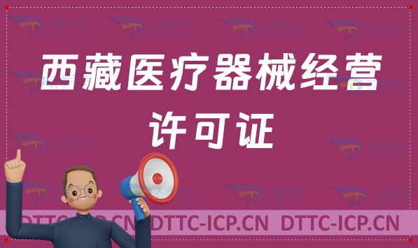 西藏醫(yī)療器械經(jīng)營許可證怎么辦理?二類三類申請條件、材料及流程指南