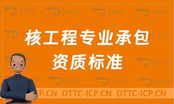 天津核工程專業(yè)承包資質(zhì)標準說明,甲級乙級辦理要求