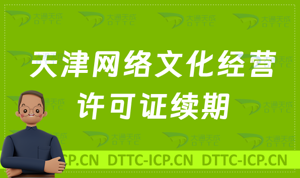 天津網絡文化經營許可證怎么辦理續(xù)期,延續(xù)條件及材料匯總