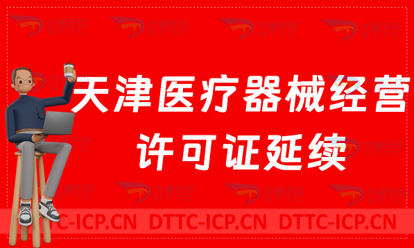 天津醫(yī)療器械經(jīng)營許可證延續(xù)(續(xù)期材料與條件)