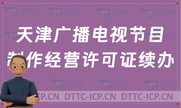 天津廣播電視節(jié)目制作經(jīng)營許可證續(xù)辦,續(xù)期,延續(xù)怎么辦理?