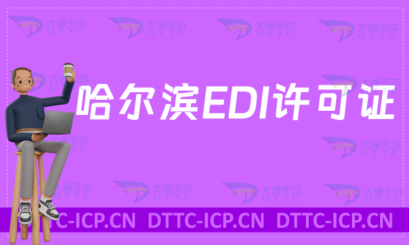 哈爾濱EDI許可證怎么辦理?申請(qǐng)條件材料及流程指南