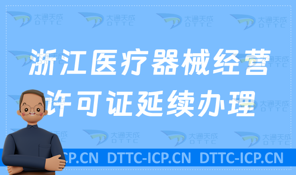 浙江醫(yī)療器械經(jīng)營(yíng)許可證延續(xù)怎么辦理(二類三類續(xù)期材料與條件匯總)