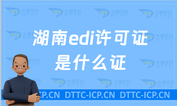 湖南edi許可證是什么證?怎么申請(qǐng)?(申請(qǐng)入口https://hunca.miit.gov.cn/)