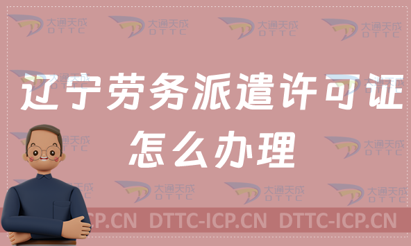遼寧勞務(wù)派遣許可證怎么辦理?如何申請?