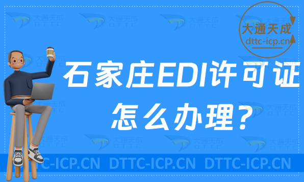 石家莊EDI許可證怎么辦理?24年申請(qǐng)條件材料及流程指南