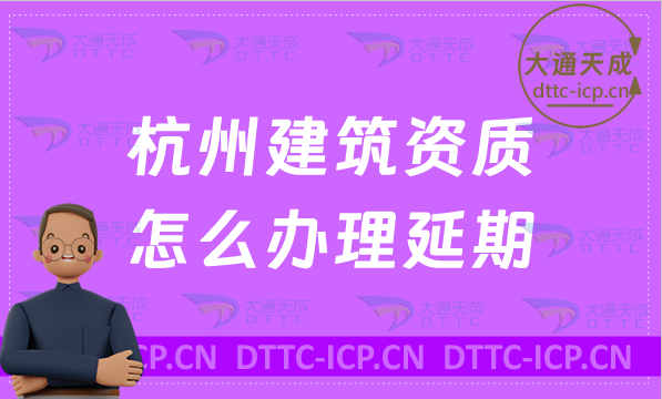 杭州建筑資質(zhì)怎么辦理延期(最新匯總新辦/續(xù)期/增項(xiàng)申請(qǐng)代辦)