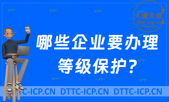 哪些企業(yè)要辦理等級保護?