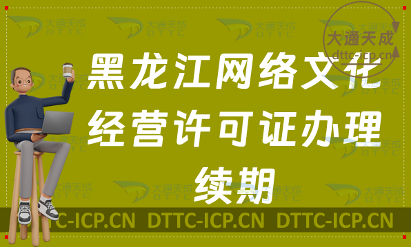 黑龍江網(wǎng)絡(luò)文化經(jīng)營(yíng)許可證怎么辦理續(xù)期,延續(xù)條件及材料匯總