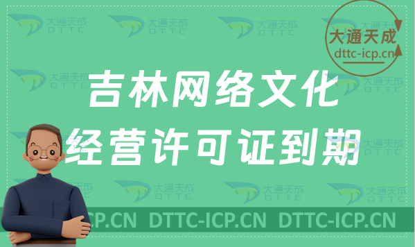 吉林網(wǎng)絡文化經(jīng)營許可證到期怎么辦?怎么辦理續(xù)期?延續(xù)?