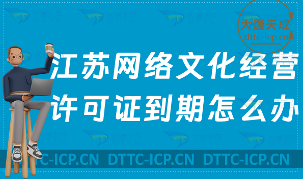 江蘇網(wǎng)絡文化經(jīng)營許可證到期怎么辦?如何辦理續(xù)期延續(xù)?