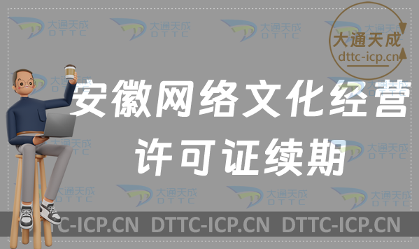 安徽網(wǎng)絡(luò)文化經(jīng)營許可證到期怎么辦?如何辦理續(xù)期?