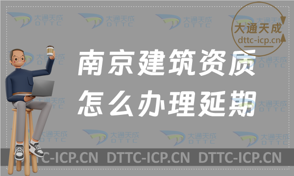 南京建筑資質怎么辦理延期(24年盤點新辦/續(xù)期/增項申請代辦)