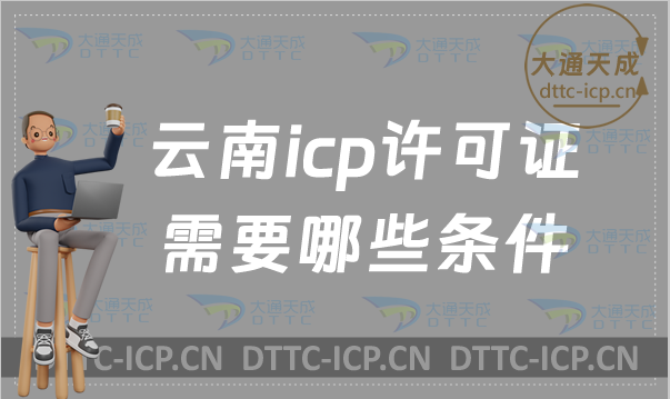 云南icp許可證需要哪些條件?怎么辦理?
