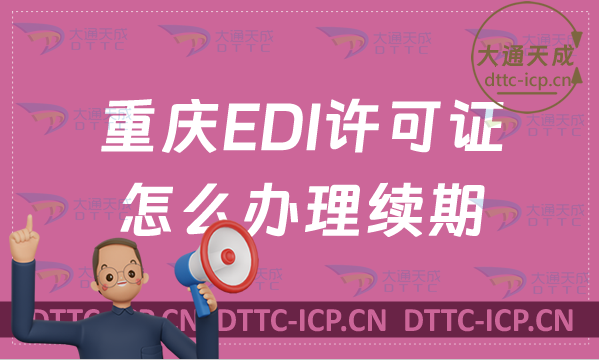 重慶EDI許可證怎么辦理續(xù)期,盤點24年延續(xù)申請條件及流程