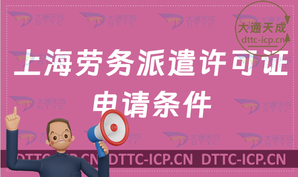 上海勞務(wù)派遣許可證申請條件?怎么辦理?