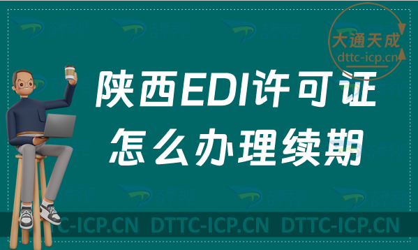 陜西EDI許可證怎么辦理續(xù)期,24年延續(xù)申請條件及流程
