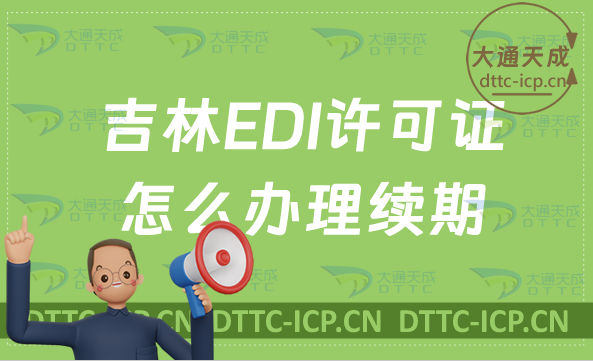 吉林EDI許可證怎么辦理續(xù)期,延續(xù)申請(qǐng)條件及流程攻略