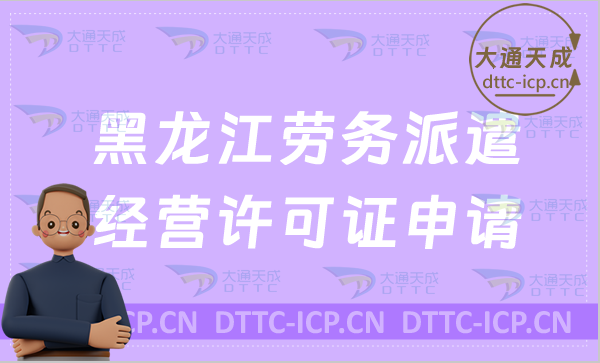 黑龍江勞務(wù)派遣經(jīng)營許可證申請條件是什么?如何辦理?