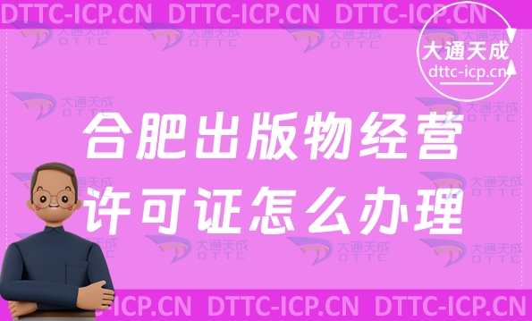 合肥出版物經(jīng)營許可證怎么辦理(新辦條件材料及流程指南)