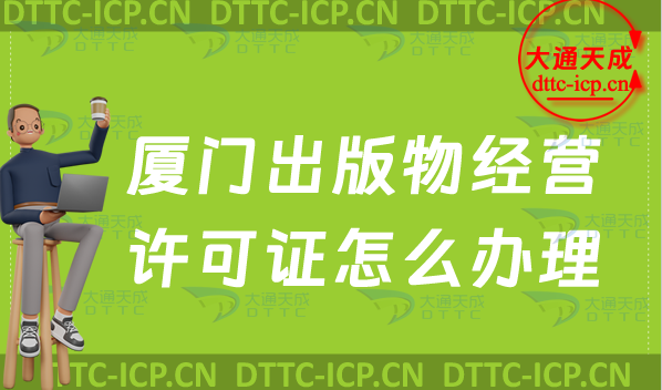 廈門出版物經(jīng)營許可證怎么辦理(零售批發(fā)新辦申請條件及流程指南)
