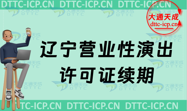 遼寧營業(yè)性演出許可證續(xù)期怎么申請(演出許可證到期怎么辦理)