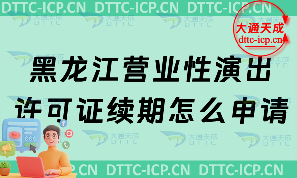 黑龍江營業(yè)性演出許可證續(xù)期怎么申請(最新營業(yè)性演出許可證到期怎么辦)