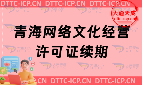 青海網(wǎng)絡(luò)文化經(jīng)營(yíng)許可證續(xù)期申請(qǐng)條件及材料(貴州文網(wǎng)文到期怎么辦)