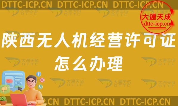 陜西無人機(jī)經(jīng)營許可證怎么辦理(陜西通用航空企業(yè)經(jīng)營許可證申請(qǐng)條件及材料指南)