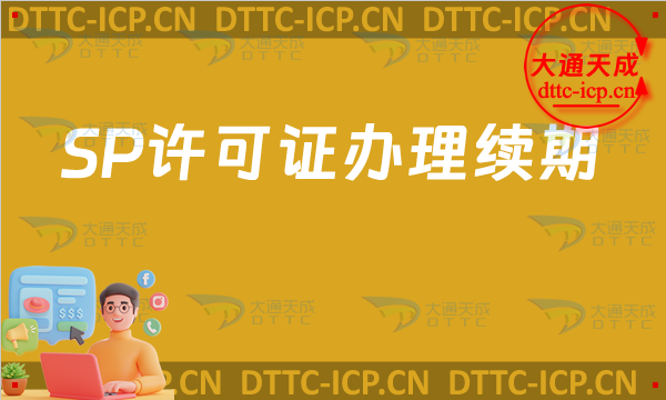 SP許可證怎么辦理續(xù)期,SP證到期了怎么辦?