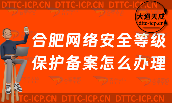 合肥網(wǎng)絡(luò)安全等級(jí)保護(hù)備案怎么辦理(最新肥東肥西區(qū)申請(qǐng)流程條件材料須知)
