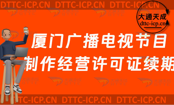 廈門廣播電視節(jié)目制作經(jīng)營(yíng)許可證續(xù)期怎么辦理,思明湖里集美區(qū)延續(xù)申請(qǐng)條件