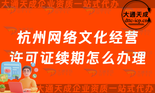杭州網(wǎng)絡文化經(jīng)營許可證續(xù)期怎么辦理?拱墅西湖濱江及蕭山文網(wǎng)文到期后怎么辦?