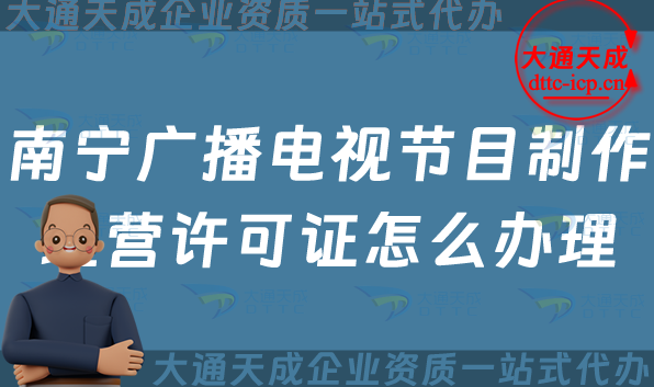 南寧廣播電視節(jié)目制作經(jīng)營(yíng)許可證怎么辦理,申請(qǐng)條件、流程、材料最新指南