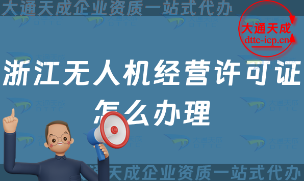 浙江無人機(jī)經(jīng)營(yíng)許可證怎么辦理(溫州湖州金華通用航空企業(yè)經(jīng)營(yíng)許可證申請(qǐng)條件及材料)