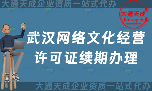 武漢網(wǎng)絡(luò)文化經(jīng)營許可證續(xù)期怎么辦理?江岸江漢漢陽區(qū)文網(wǎng)文到期后怎么辦?