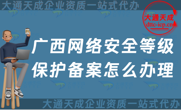 廣西網絡安全等級保護備案怎么辦理,24年申請條件材料與流程