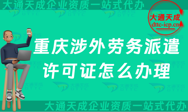 重慶涉外勞務(wù)派遣許可證怎么辦理(24年對外勞務(wù)派遣許可證申請條件流程須知)