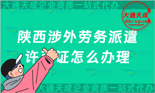 陜西涉外勞務(wù)派遣許可證怎么辦理(銅川寶雞咸陽延安對外勞務(wù)派遣許可證申請條件)