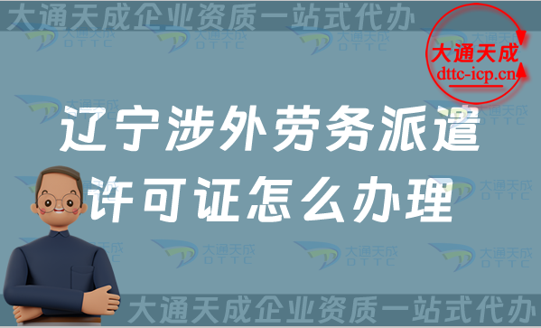 遼寧涉外勞務(wù)派遣許可證怎么辦理(25年對外勞務(wù)派遣許可證申請條件流程指南)