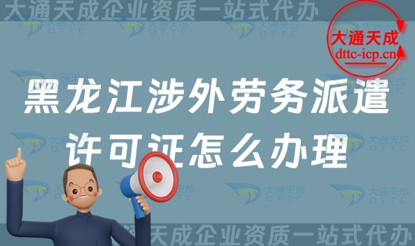 黑龍江涉外勞務(wù)派遣許可證怎么辦理(25年齊齊哈爾牡丹江對(duì)外勞務(wù)派遣許可證申請(qǐng)條件)