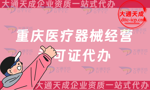 重慶醫(yī)療器械經(jīng)營許可證代辦(25年二類和三類辦理?xiàng)l件及材料要求)