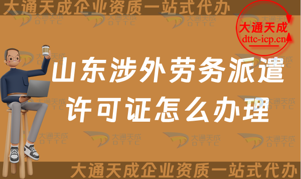 山東涉外勞務(wù)派遣許可證怎么辦理(煙臺(tái)威海對(duì)外勞務(wù)派遣許可證申請(qǐng)須知)