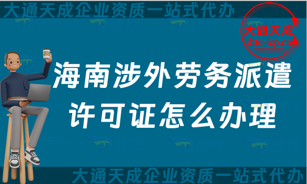 海南涉外勞務(wù)派遣許可證怎么辦理(海口三亞對(duì)外勞務(wù)派遣許可證申請(qǐng)指南)
