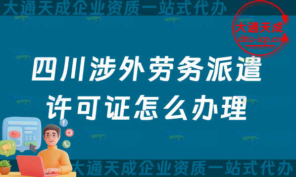 四川涉外勞務(wù)派遣許可證怎么辦理(綿陽廣元樂山市對外勞務(wù)派遣許可證申請指南)
