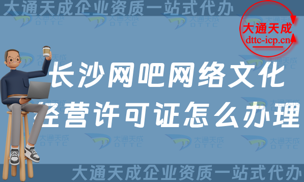 長沙網(wǎng)吧網(wǎng)絡(luò)文化經(jīng)營許可證怎么辦理(25年整理互聯(lián)網(wǎng)上網(wǎng)服務(wù)許可文網(wǎng)文證申請指南)
