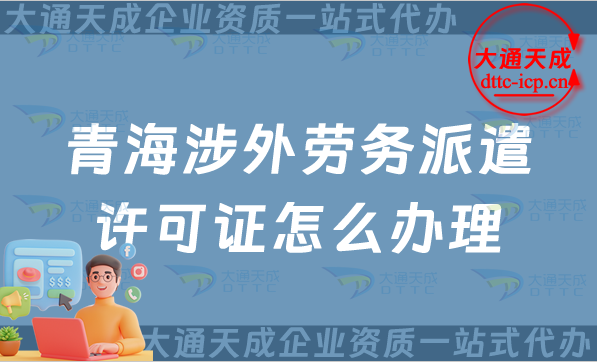 青海涉外勞務(wù)派遣許可證怎么辦理(25年國際對外勞務(wù)派遣許可證申請)
